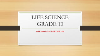 LIFE SCIENCE
GRADE 10
THE MOLECULES OF LIFE

 