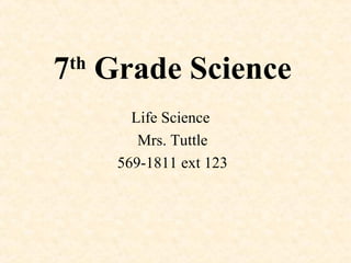 7 Grade Science
 th

        Life Science
         Mrs. Tuttle
      569-1811 ext 123
 