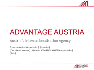 ADVANTAGE AUSTRIA Austria’sInternationalisation Agency Presentationfor[Organisation], [Location] [First Name Surname], [Name of ADVANTAGE AUSTRIA organisation] [Date] 