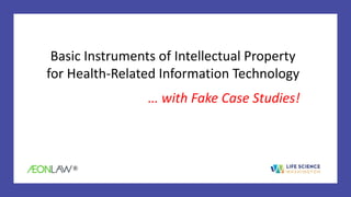 ®
Basic Instruments of Intellectual Property
for Health-Related Information Technology
… with Fake Case Studies!
 