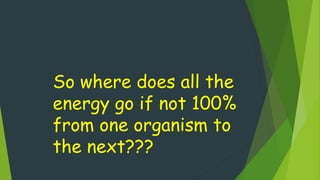 So where does all the
energy go if not 100%
from one organism to
the next???
 