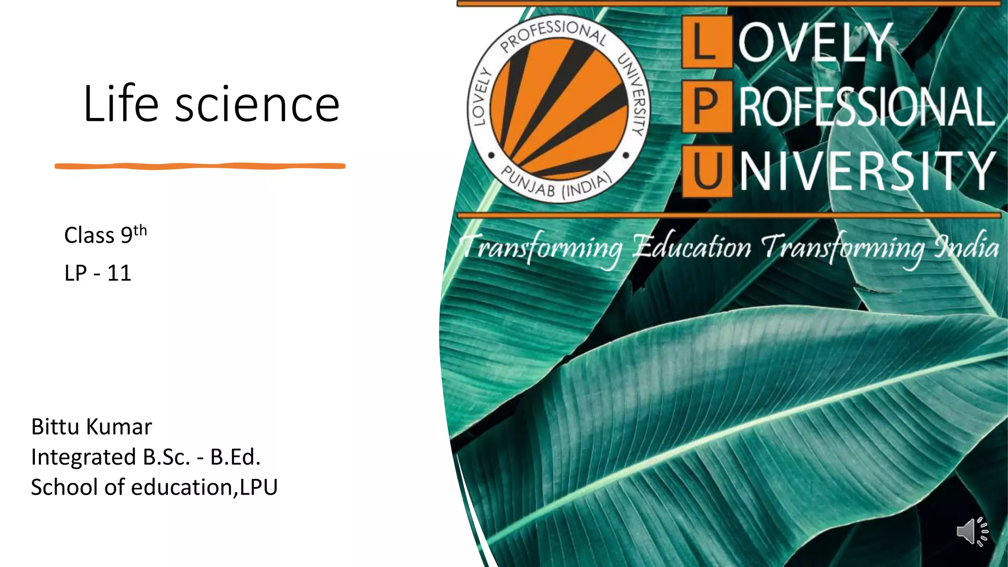Life science
Class 9th
LP - 11
Bittu Kumar
Integrated B.Sc. - B.Ed.
School of education,LPU
 