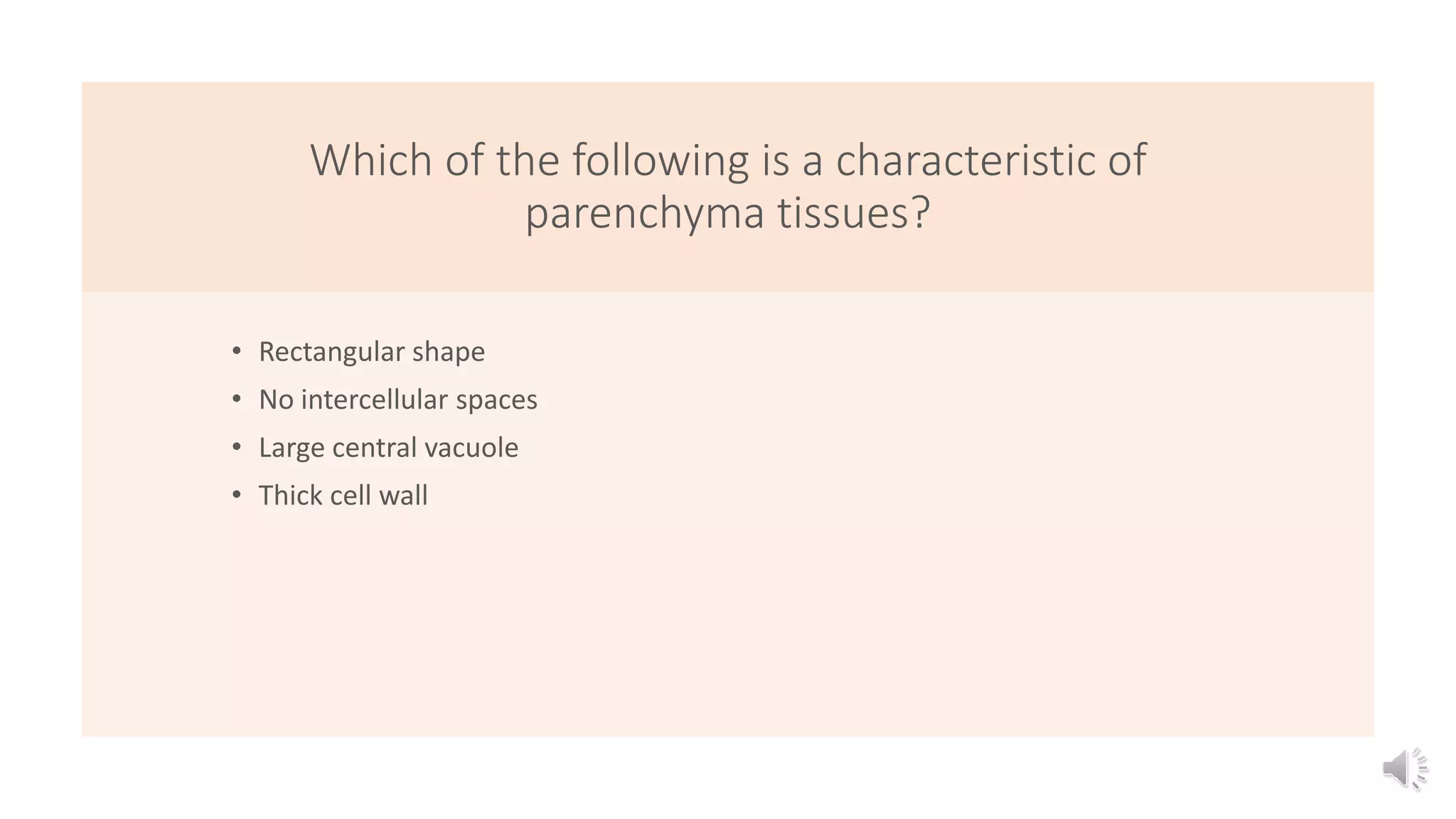 Which of the following is a characteristic of
parenchyma tissues?
• Rectangular shape
• No intercellular spaces
• Large central vacuole
• Thick cell wall
 