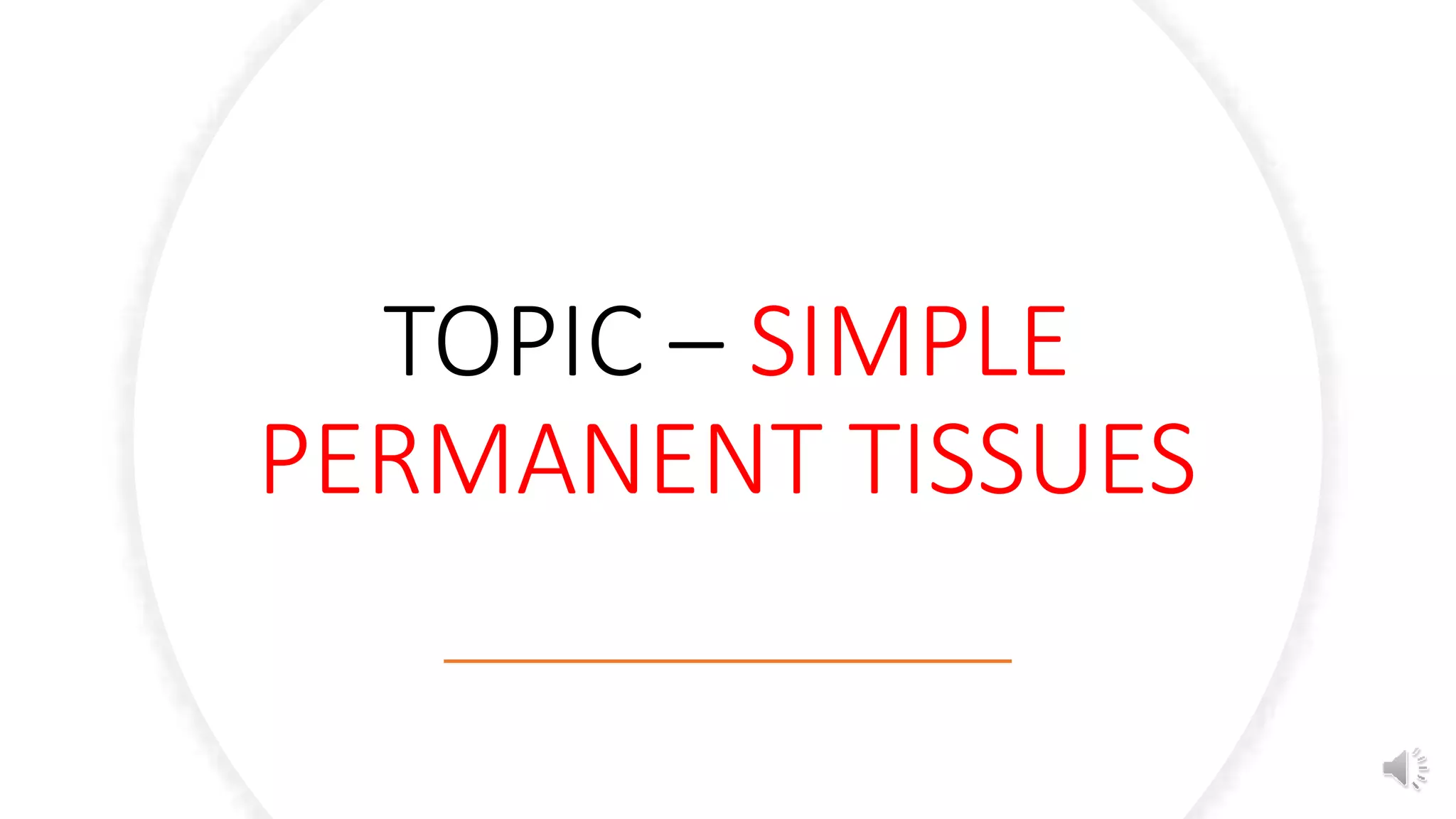 TOPIC – SIMPLE
PERMANENT TISSUES
 