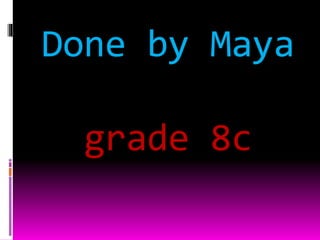 Done by Maya
grade 8c
 