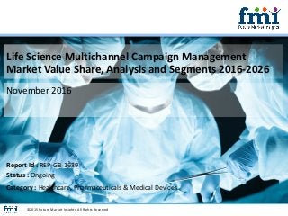 Life Science Multichannel Campaign Management
Market Value Share, Analysis and Segments 2016-2026
November 2016
©2015 Future Market Insights, All Rights Reserved
Report Id : REP-GB-1639
Status : Ongoing
Category : Healthcare, Pharmaceuticals & Medical Devices
 