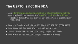 The USPTO is not the FDA
• Mere identification and demonstration of pharmacological activity
associated with the treatment...