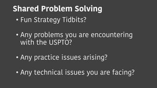 Shared Problem Solving
• Fun Strategy Tidbits?
• Any problems you are encountering
with the USPTO?
• Any practice issues a...