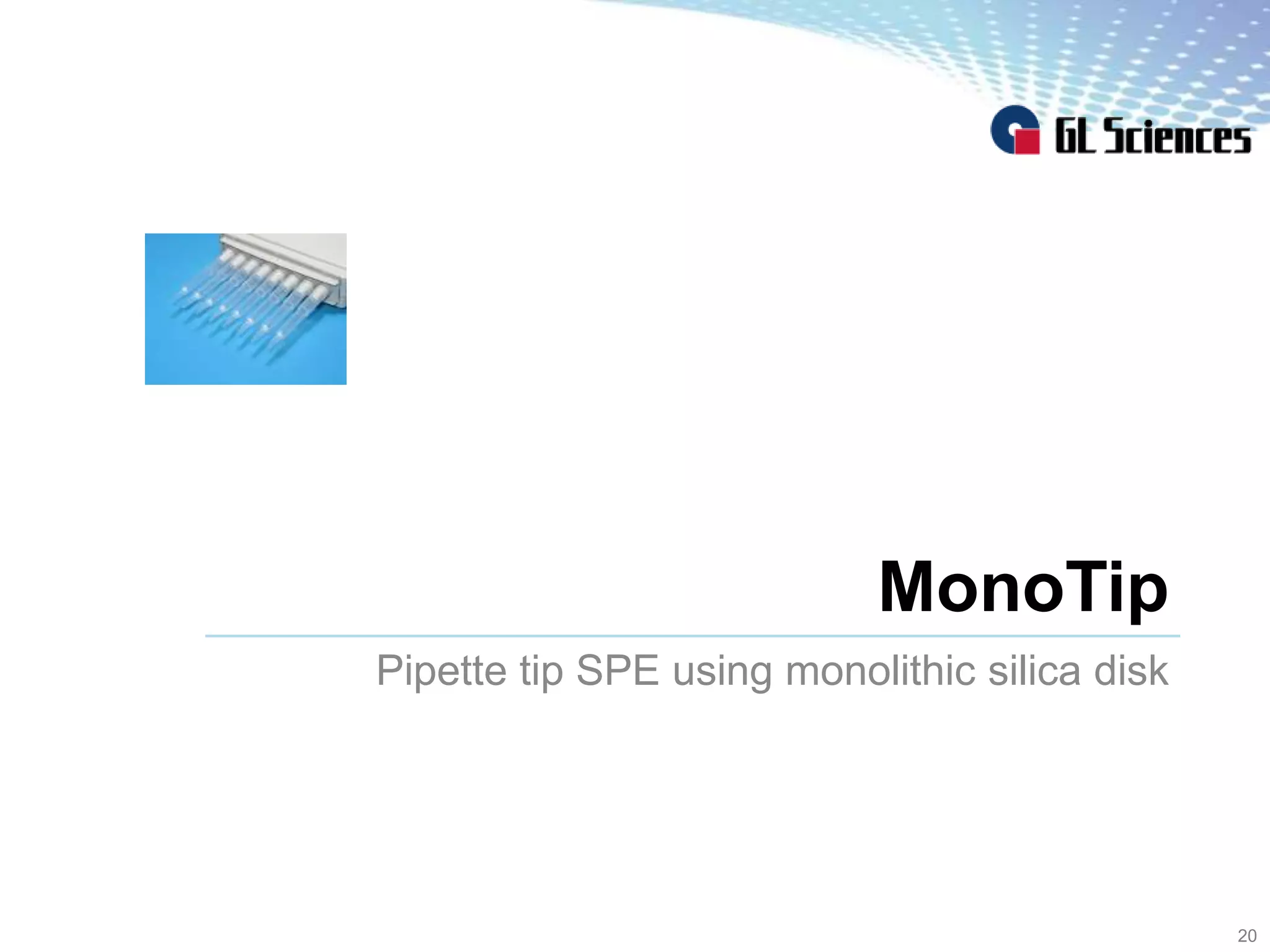 MonoTip
Pipette tip SPE using monolithic silica disk
20
 
