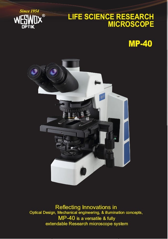 LIFE SCIENCE RESEARCH
MICROSCOPE
®
Since 1954
MP-40
Reflecting Innovations in
Optical Design, Mechanical engineering, & illumination concepts,
MP-40 is a versatile & fully
extendable Research microscope system
 
