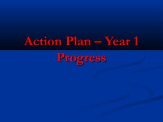 Action Plan – Year 1Action Plan – Year 1
ProgressProgress
 