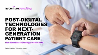 Life Sciences Technology Vision 2019
POST-DIGITAL
TECHNOLOGIES
FOR NEXT-
GENERATION
PATIENT CARE
Patient inspired. Outcomes driven.
 