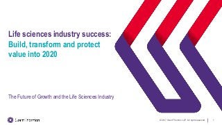 © 2017 Grant Thornton LLP. All rights reserved. 1
Life sciences industry success:
Build, transform and protect
value into 2020
The Future of Growth and the Life Sciences Industry
 