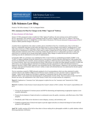 Life Sciences Law Blog
Posted at 7:05 AM on January 27, 2011 by Sheppard Mullin

FDA Announces Its Plan For Changes to the 510(k) "Approval" Pathway
By Peter S. Reichertz and Allie Frumin

January 19, FDA announced its plan to modify the 510(k) “approval” pathway, the most common review path for medical
devices. Specifically, FDA released a report containing twenty-five actions it intends to take in 2011 to “improve” the review
process. Importantly, however, no changes have yet been made to the process; FDA has just announced its plan of action of how it
intends to address potential changes to the process.


A medical device manufacturer who wishes to market a device classified in Class II or, in limited cases, Class I or III, that it
believes is substantially equivalent in both safety and effectiveness to a device already on the market (a “predicate device”) must
make what is known as a 510(k) notification. Section 510(k) of the Federal Food, Drug, and Cosmetic Act (“FFDCA”) requires
medical device manufacturers to notify FDA of their intent to market a medical device at least 90 days in advance of doing so. A
510(k) premarket notification allows FDA to determine whether the particular device is substantially equivalent in safety and
effectiveness to a predicate device already being legally marketed. Many changes to medical devices previously cleared for
marketing must also be submitted for review prior to implementation.

In September 2009, two committees were established by FDA’s Center for Devices and Radiological Health (“CDRH” or the
“Center”) to address challenges facing the medical device review process. Concerns had been raised that the 510(k) program had
become less predictable, less consistent, and less transparent, resulting in stifled innovation and the shifting of companies and jobs
to overseas locations. Some were concerned that the current 510(k) process was neither providing adequate assurances of safety and
effectiveness, nor providing sufficient information for healthcare providers and patients to make well-informed treatment or
diagnostic decisions. Within CDRH, employees were dissatisfied with the 510(k) program’s adaptation to the increasing complexity
of devices, and expressed frustration that a reviewer’s ability to make well-informed decisions was undermined by the poor quality
of 510(k) notifications.

The two committees created by CDRH ultimately produced a list of recommendations which were then submitted for public
comment. Based on the feedback CDRH received, FDA has issued a schedule as to how and when it plans to implement these
changes. Along with the changes the FDA plans to implement, it announced a date by which it expects each will be
addressed. Below is each action listed chronologically by its planned date of action. [Note: There are twenty-six dates listed below
because one action, the establishment of the Center Science Council, has a two-part timeline for completion.]

March 31: Implement an “Assurance Case” pilot program to explore the use of an “assurance case” framework for 510(k)
notifications.

March 31: Establish a Center Science Council and post the Council’s charter to FDA’s website. The Council’s responsibilities will
be to:


   1. Oversee the development of a business process and SOP for determining and implementing an appropriate response to new
      scientific information;

   2. Promote the development of improved metrics to continuously assess the quality, consistency, and effectiveness of the 510(k)
      program;

   3. Periodically audit 510(k) review decisions to assess adequacy, accuracy, and consistency; and

   4. Establish an internal team of clinical trial experts to provide support and advice on clinical trial design for Center staff and
      prospective IDE applicants.


April 7-8: A public meeting will be held on these dates to discuss making device photographs available in a public database without
disclosing proprietary information.
 