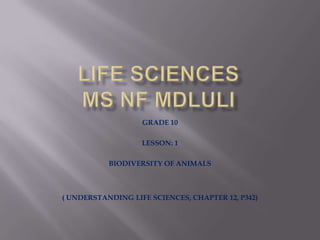 GRADE 10
LESSON: 1
BIODIVERSITY OF ANIMALS
( UNDERSTANDING LIFE SCIENCES, CHAPTER 12, P342)
 