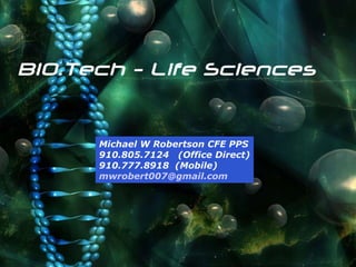 Michael W Robertson CFE PPS 910.805.7124  (Office Direct) 910.777.8918  (Mobile) [email_address] BIO.Tech - Life Sciences 