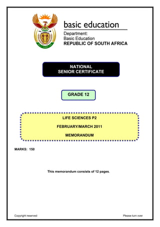 MARKS: 150 
NATIONAL 
SENIOR CERTIFICATE 
GRADE 12 
LIFE SCIENCES P2 
FEBRUARY/MARCH 2011 
MEMORANDUM 
This memorandum consists of 12 pages. 
Copyright reserved Please turn over 
 