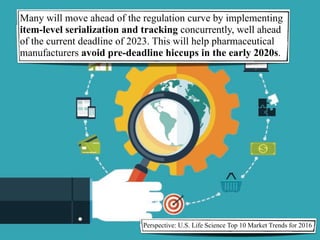 Many will move ahead of the regulation curve by implementing
item-level serialization and tracking concurrently, well ahead
of the current deadline of 2023. This will help pharmaceutical
manufacturers avoid pre-deadline hiccups in the early 2020s.
Electric Utility Trends And PredictionsPerspective: U.S. Life Science Top 10 Market Trends for 2016
 