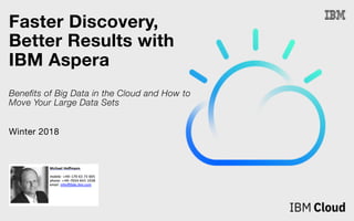 Faster Discovery,
Better Results with
IBM Aspera
Benefits of Big Data in the Cloud and How to
Move Your Large Data Sets
Winter 2018
 