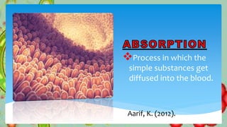 Process in which the
simple substances get
diffused into the blood.
Aarif, K. (2012).
 