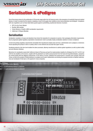 Life Sciences Solution Set
     Serialisation & ePedigree
     One of the primary drivers for the proliferation of 2D barcode usage within the Life Sciences sector is the emergence of counterfeit drugs and medical
     devices. In order to combat this the industry is adopting a move to full supply chain visibility via item level serialization and ePedigree. Compliance
     with new regulations such as those listed below guards against counterfeiting unauthorized diversion of product.
       ƒ   CIP13 for the French Market
       ƒ   Brazilian UIM mandate
       ƒ   Turkish Ministry of Health’s (MOH) serialisation requirements
       ƒ   Californian E-Pedigree Mandate


     Serialisation
     Serialisation mandates in Europe and elsewhere have driven the imperative for companies to examine their packaging information requirements.
     Due to progressive global regulatory expectations manufacturers need to promptly employ serialisation solutions to ensure compliance

     Current and pending regulatory requirements necessitate that manufacturers deploy track and trace, authentication and e-pedigree: an electronic
     record specifying the product’s chain of custody, which is more efficient and accurate than paper records.

     Serialising products at the item level enables the above processes, allowing manufacturers to address global regulations as well as patient safety
     and anti-diversion initiatives.

     Momentum for serialisation waned after California’s Board of Pharmacy put back the implementation deadline for ePedigree from 2011 to 2015, but
     with the new deadline on the horizon, coupled with the potential for an earlier pronouncement from the Food and Drug Administration, companies
     are moving ahead with due-diligence programmes. In the interim of course, initiatives from governments in countries such as Brazil, China and
     Turkey, as well as the prospect of federal guidance on pedigree and Europe’s deliberations surrounding the proposed directive on falsified medicines,
     have put serialisation firmly back on the agenda for many companies.




12
 