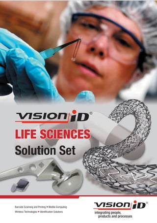 LIFE SCIENCES
Solution Set



Barcode Scanning and Printing l Mobile Computing
Wireless Technologies l Identification Solutions   integrating people,
                                                      products and processes
 