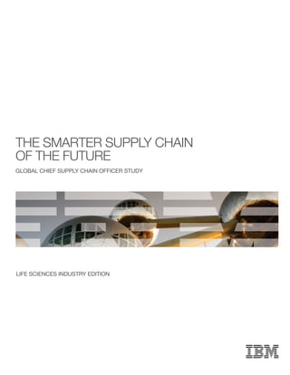 the SMarter Supply chaIn
of the future
GLOBAL CHIEF SUPPLY CHAIN OFFICER STUDY




LIFE SCIENCES INDUSTRY EDITION
 