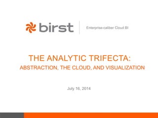 Enterprise-caliber Cloud BI
THE ANALYTIC TRIFECTA:
July 16, 2014
ABSTRACTION, THE CLOUD, AND VISUALIZATION
 