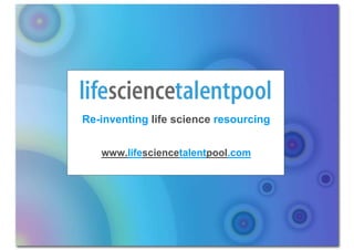 Re-inventing life science resourcing


   www.lifesciencetalentpool.com
 