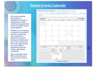 Global Events Calendar


Our events calendar
gives both our
candidates & clients an
opportunity to make
sure they keep up to date
with relevant life science
events globally.
Whether you are looking
to attend an event that is
specific to enhancing
your skill base or
alternatively a client
looking to exhibit or tap
into a new market area,
the events page ensures
you know what is
happening in the life
science marketplace
worldwide.
Our events page comes
RSS enabled to make
sure you never miss an
event.
 