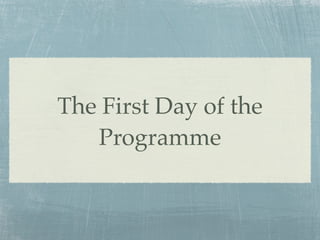 The First Day of the
Programme