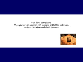It will never be the same.  When you have an argument with someone and tell him bad words,  you leave him with wounds like these ones.  