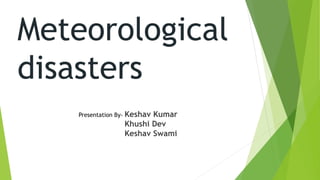 Meteorological
disasters
Presentation By- Keshav Kumar
Khushi Dev
Keshav Swami
 