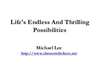Life's Endless And Thrilling
Possibilities
Michael Lee
http://www.choosetobelieve.net
 