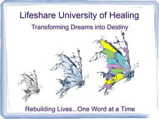 Lifeshare University of Healing
Transforming Dreams into Destiny
Rebuilding Lives...One Word at a Time
 