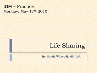 Life Sharing IBM – Practice  Monday, May 17th 2010 By: Sandy Wahyudi, MM, MA. 