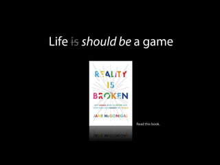 Life isshould be a game Read this book. 
