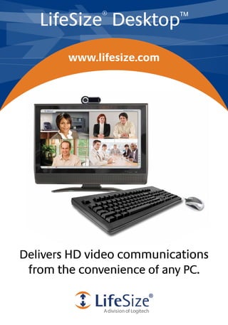 LifeSize Desktop
             ®             ™


        www.lifesize.com




Delivers HD video communications
 from the convenience of any PC.
 