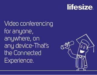 Video conferencing
for anyone,
anywhere, on
any device-That’s
the Connected
Experience.
 
