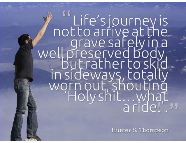 lifes-journey-is-not-to-arrive-at-the-grave-safely-in-a-well-preserved-body-but-rather-to-skid-in-sideways-totally-worn-out-shouting-holy-shitwhat-a-ride-1-638.jpg