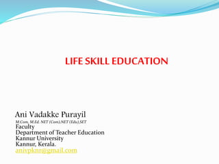 LIFE SKILLEDUCATION
Ani Vadakke Purayil
M.Com, M.Ed. NET (Com),NET (Edu),SET
Faculty
Department of Teacher Education
Kannur University
Kannur, Kerala.
anivpknr@gmail.com
 