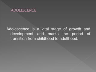 Adolescence is a vital stage of growth and
development and marks the period of
transition from childhood to adulthood.
 