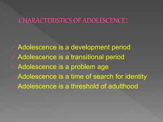  Adolescence is a development period
 Adolescence is a transitional period
 Adolescence is a problem age
 Adolescence is a time of search for identity
 Adolescence is a threshold of adulthood
 