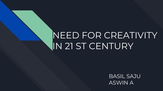 NEED FOR CREATIVITY
IN 21 ST CENTURY
BASIL SAJU
ASWIN A
 