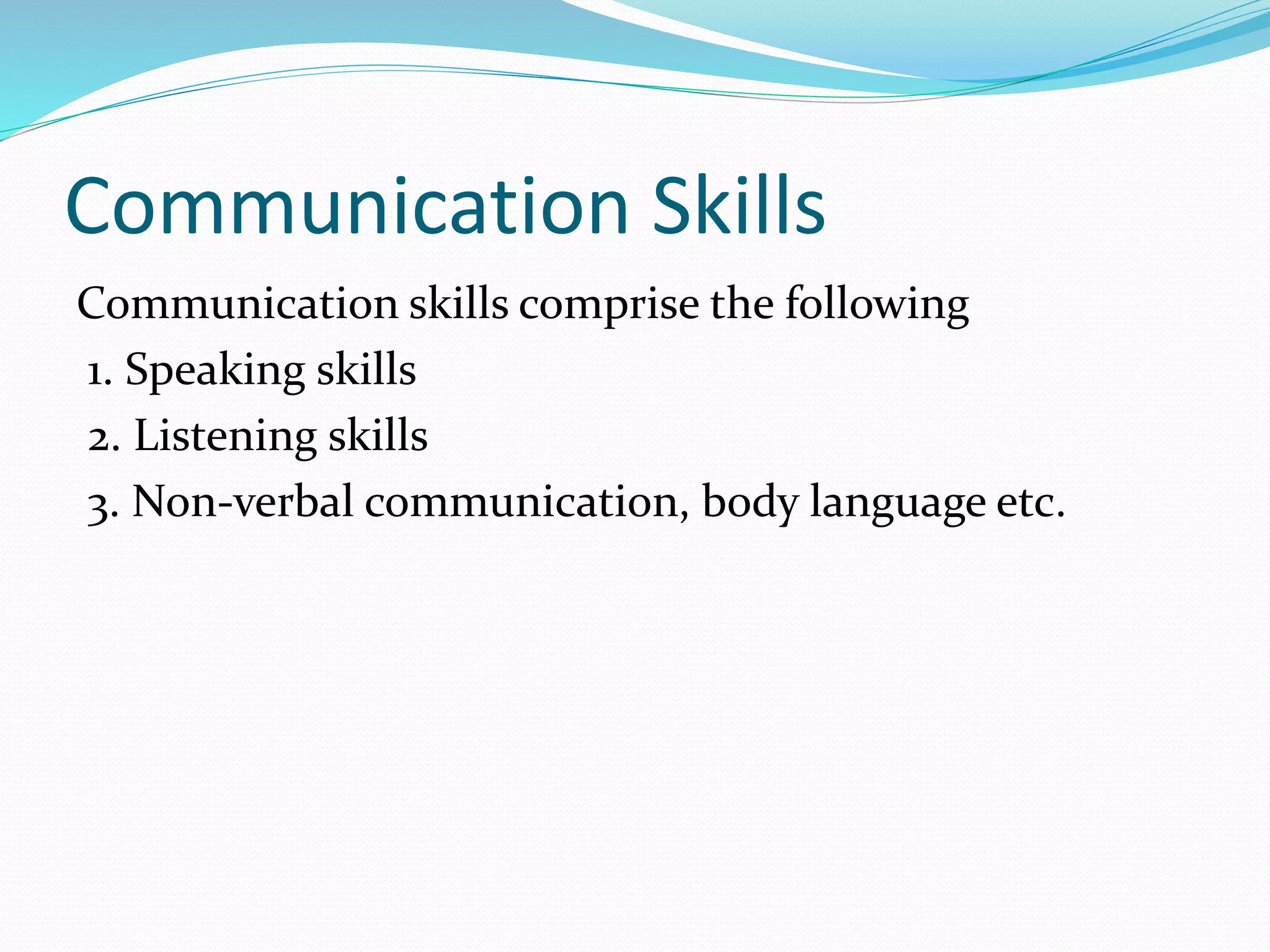 Communication Skills
Communication skills comprise the following
1. Speaking skills
2. Listening skills
3. Non-verbal communication, body language etc.
 
