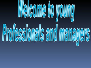 Welcome to young  Professionals and managers  