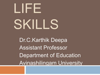 LIFE 
SKILLS 
Dr.C.Karthik Deepa 
Assistant Professor 
Department of Education 
Avinashilingam University 
 