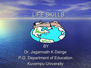 11
LIFE SKILLSLIFE SKILLS
BYBY
Dr. Jagannath K DangeDr. Jagannath K Dange
P.G. Department of EducationP.G. Department of Education
Kuvempu UniversityKuvempu University
 