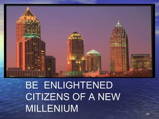 4444
BE ENLIGHTENED
CITIZENS OF A NEW
MILLENIUM
 