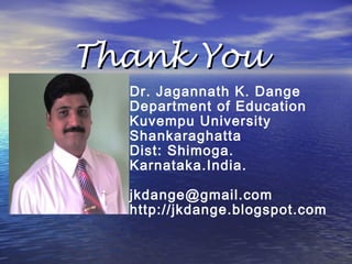 Thank YouThank You
Dr. Jagannath K. Dange
Department of Education
Kuvempu University
Shankaraghatta
Dist: Shimoga.
Karnataka.India.
jkdange@gmail.com
http://jkdange.blogspot.com
 